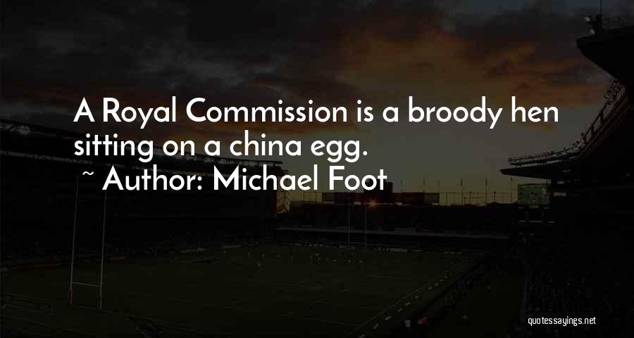 Michael Foot Quotes: A Royal Commission Is A Broody Hen Sitting On A China Egg.