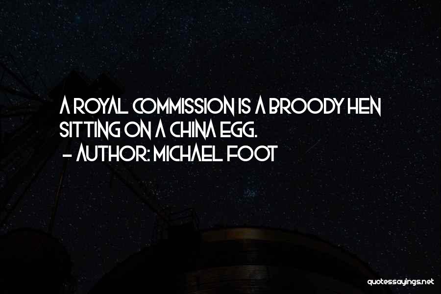 Michael Foot Quotes: A Royal Commission Is A Broody Hen Sitting On A China Egg.