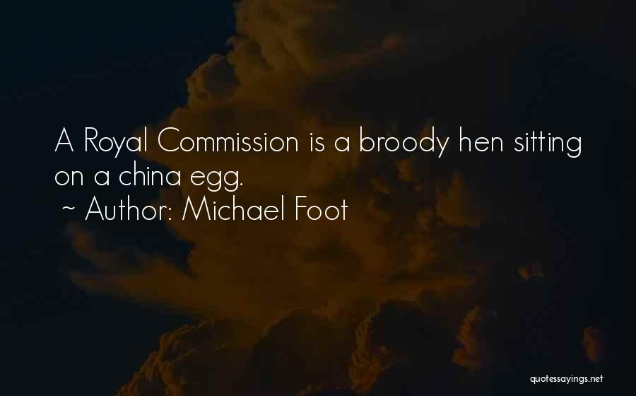 Michael Foot Quotes: A Royal Commission Is A Broody Hen Sitting On A China Egg.