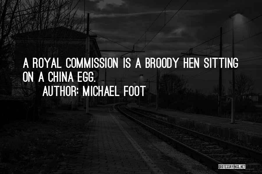 Michael Foot Quotes: A Royal Commission Is A Broody Hen Sitting On A China Egg.