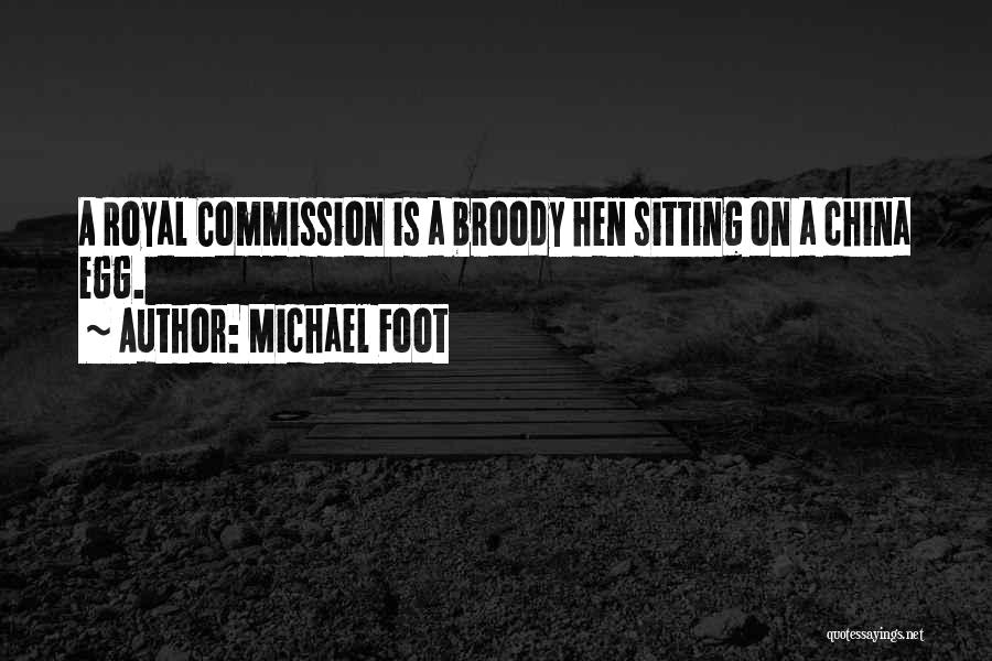 Michael Foot Quotes: A Royal Commission Is A Broody Hen Sitting On A China Egg.