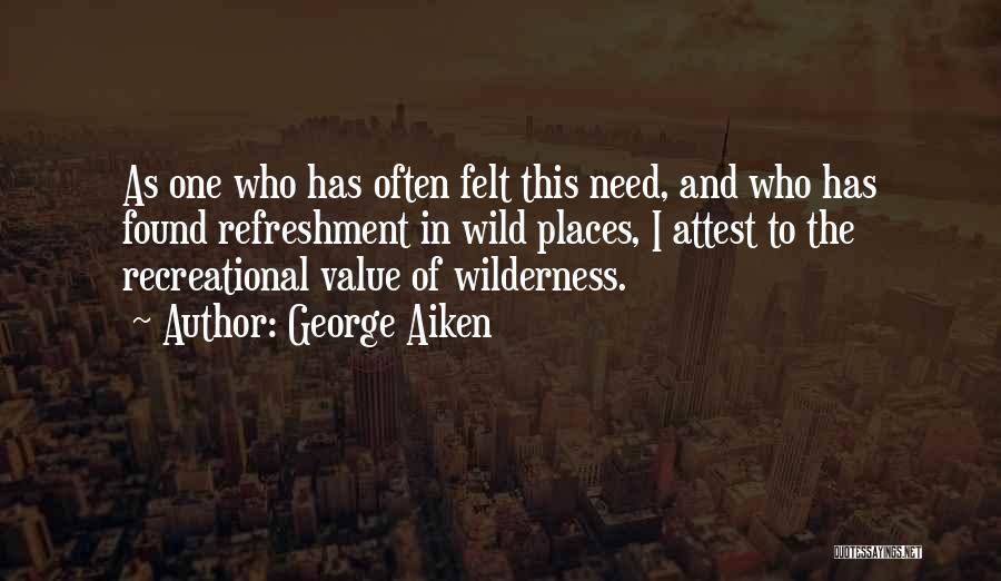 George Aiken Quotes: As One Who Has Often Felt This Need, And Who Has Found Refreshment In Wild Places, I Attest To The