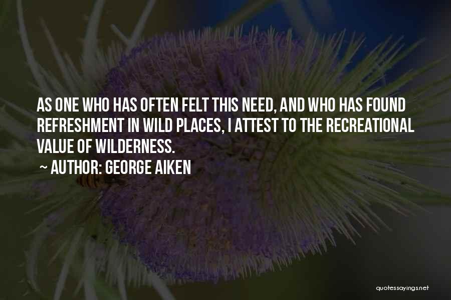 George Aiken Quotes: As One Who Has Often Felt This Need, And Who Has Found Refreshment In Wild Places, I Attest To The