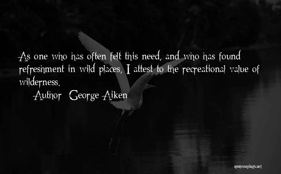 George Aiken Quotes: As One Who Has Often Felt This Need, And Who Has Found Refreshment In Wild Places, I Attest To The