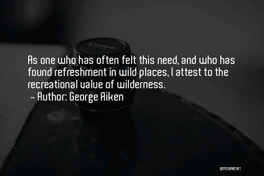 George Aiken Quotes: As One Who Has Often Felt This Need, And Who Has Found Refreshment In Wild Places, I Attest To The