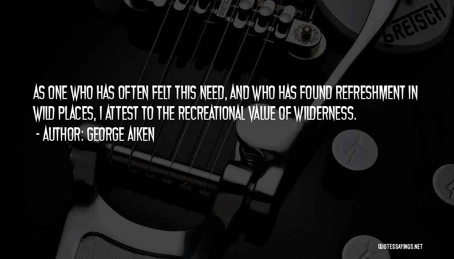 George Aiken Quotes: As One Who Has Often Felt This Need, And Who Has Found Refreshment In Wild Places, I Attest To The