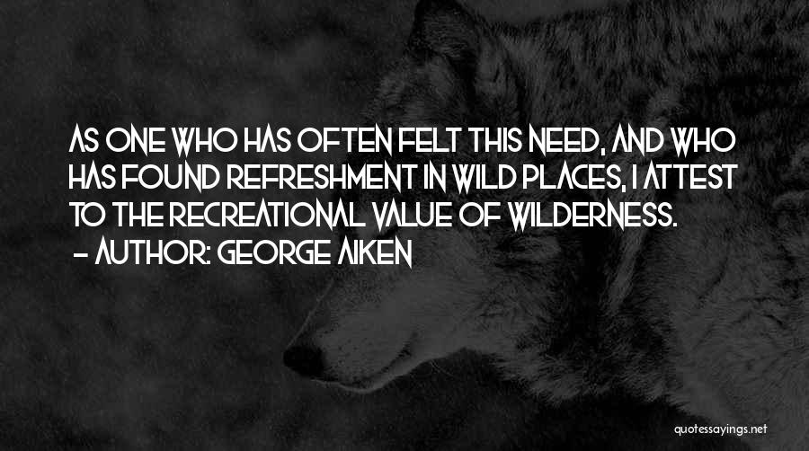 George Aiken Quotes: As One Who Has Often Felt This Need, And Who Has Found Refreshment In Wild Places, I Attest To The