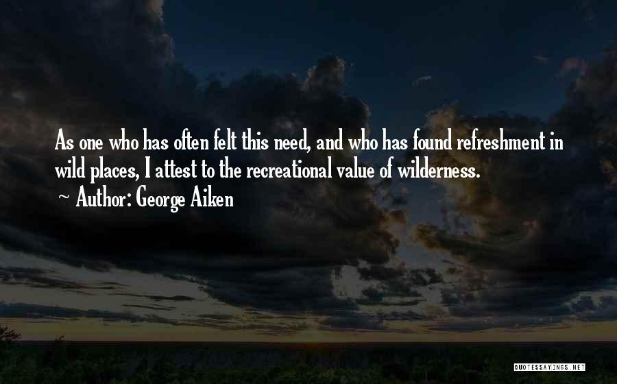 George Aiken Quotes: As One Who Has Often Felt This Need, And Who Has Found Refreshment In Wild Places, I Attest To The