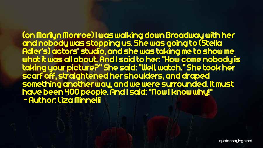 Liza Minnelli Quotes: (on Marilyn Monroe) I Was Walking Down Broadway With Her And Nobody Was Stopping Us. She Was Going To (stella