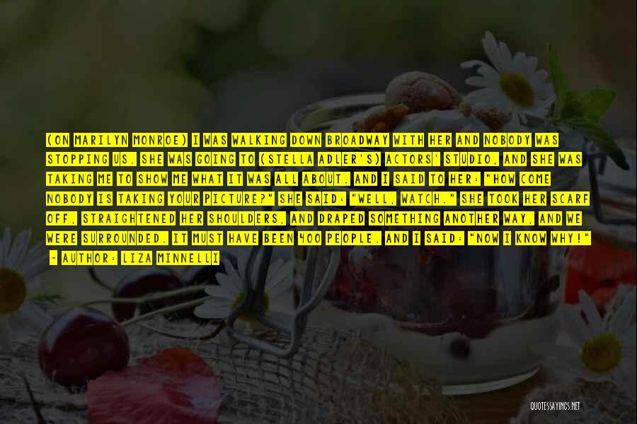 Liza Minnelli Quotes: (on Marilyn Monroe) I Was Walking Down Broadway With Her And Nobody Was Stopping Us. She Was Going To (stella