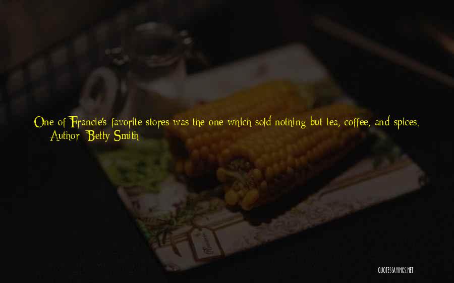 Betty Smith Quotes: One Of Francie's Favorite Stores Was The One Which Sold Nothing But Tea, Coffee, And Spices. It Was An Exciting