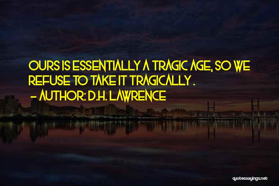 D.H. Lawrence Quotes: Ours Is Essentially A Tragic Age, So We Refuse To Take It Tragically .