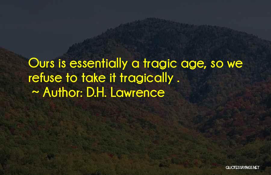 D.H. Lawrence Quotes: Ours Is Essentially A Tragic Age, So We Refuse To Take It Tragically .