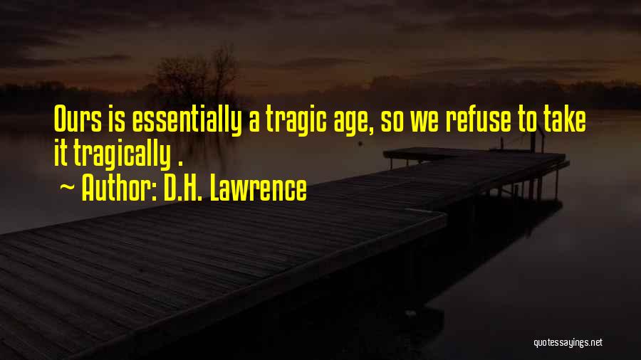 D.H. Lawrence Quotes: Ours Is Essentially A Tragic Age, So We Refuse To Take It Tragically .
