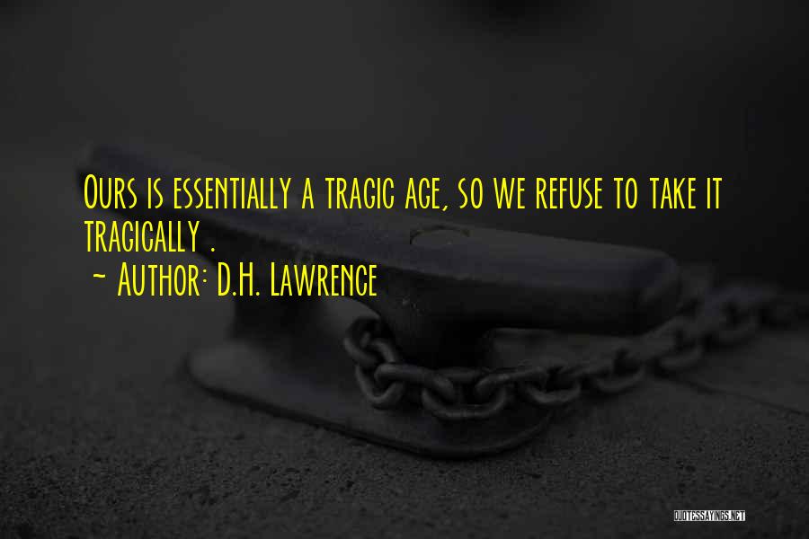 D.H. Lawrence Quotes: Ours Is Essentially A Tragic Age, So We Refuse To Take It Tragically .