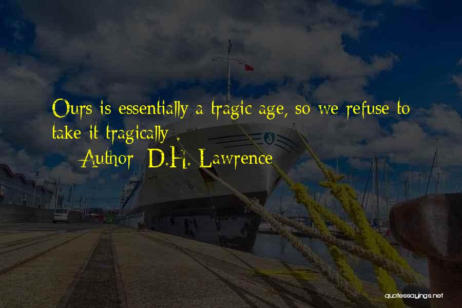 D.H. Lawrence Quotes: Ours Is Essentially A Tragic Age, So We Refuse To Take It Tragically .