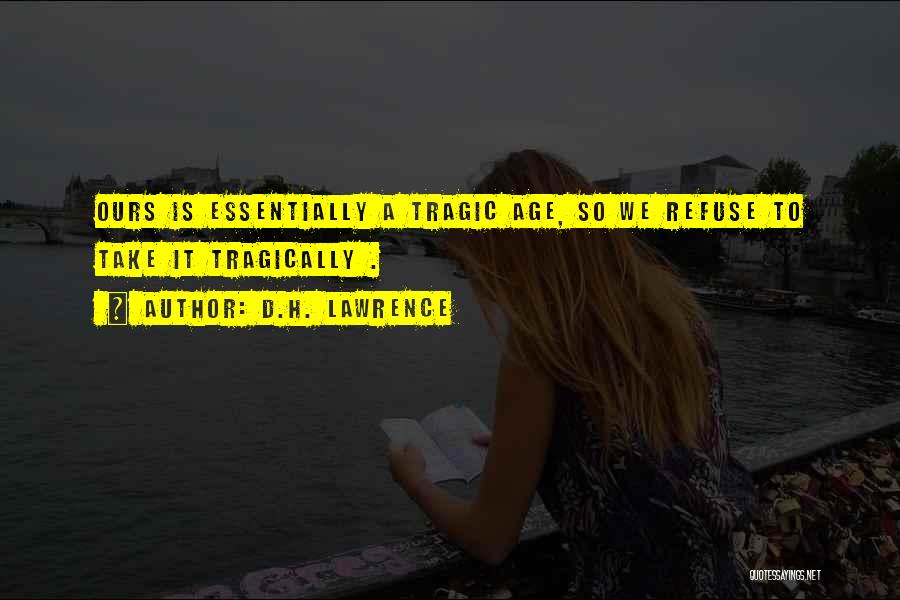D.H. Lawrence Quotes: Ours Is Essentially A Tragic Age, So We Refuse To Take It Tragically .