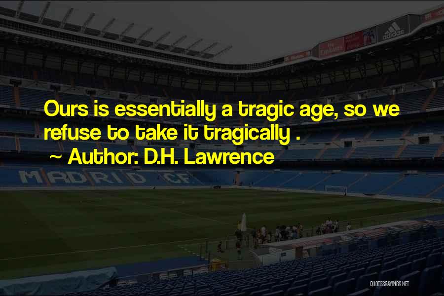 D.H. Lawrence Quotes: Ours Is Essentially A Tragic Age, So We Refuse To Take It Tragically .