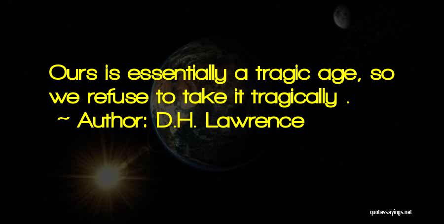 D.H. Lawrence Quotes: Ours Is Essentially A Tragic Age, So We Refuse To Take It Tragically .