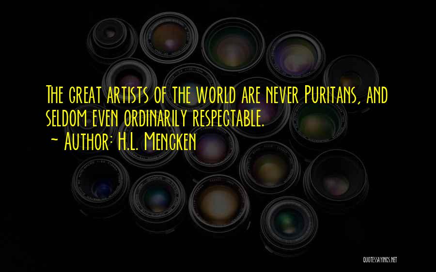 H.L. Mencken Quotes: The Great Artists Of The World Are Never Puritans, And Seldom Even Ordinarily Respectable.