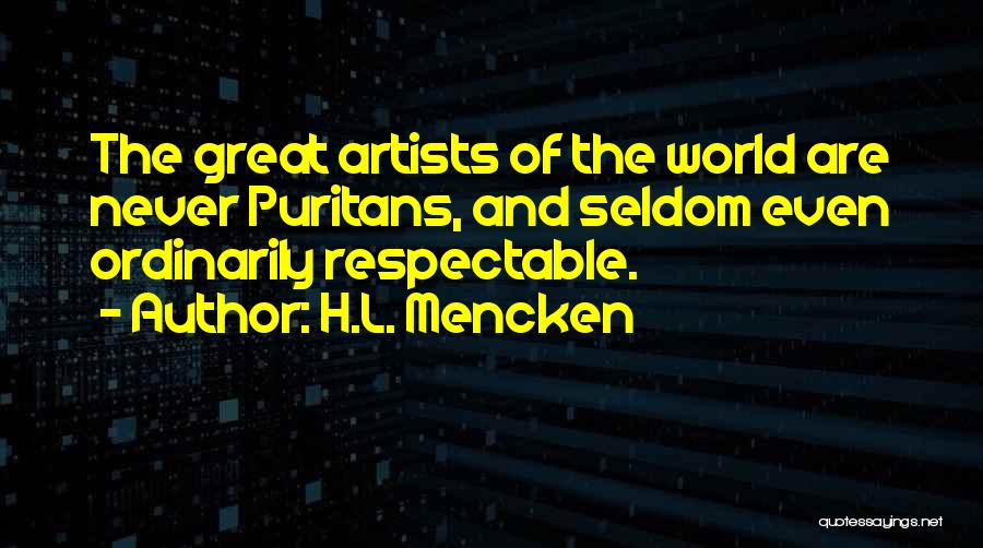 H.L. Mencken Quotes: The Great Artists Of The World Are Never Puritans, And Seldom Even Ordinarily Respectable.