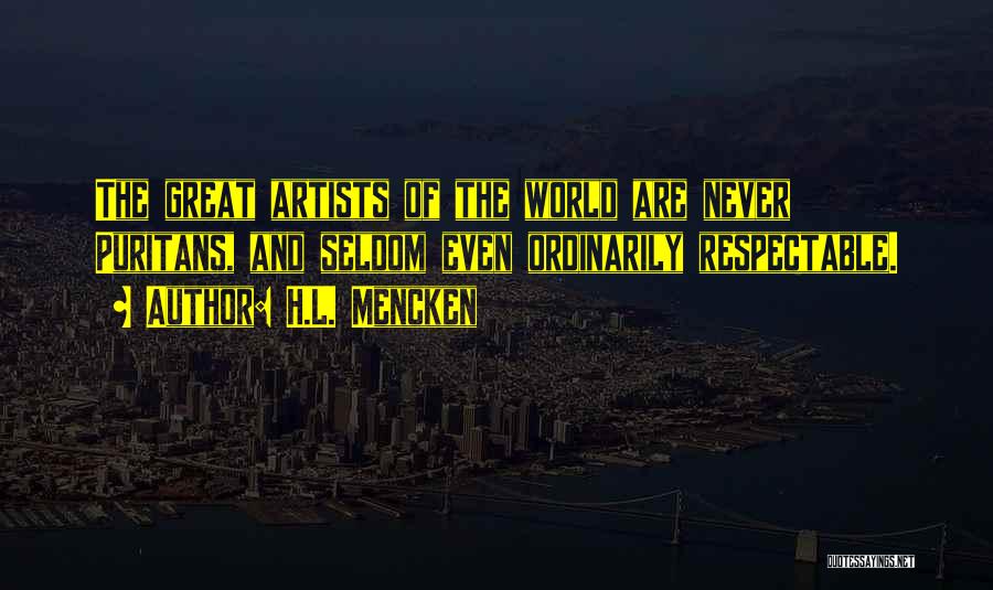H.L. Mencken Quotes: The Great Artists Of The World Are Never Puritans, And Seldom Even Ordinarily Respectable.