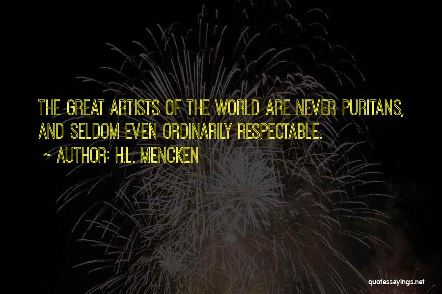 H.L. Mencken Quotes: The Great Artists Of The World Are Never Puritans, And Seldom Even Ordinarily Respectable.