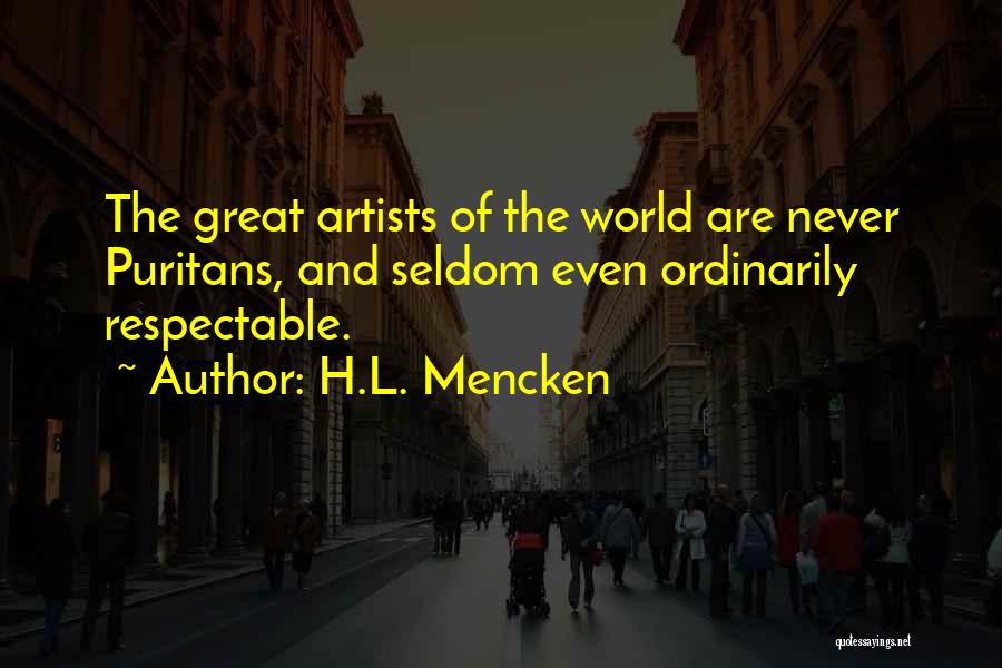 H.L. Mencken Quotes: The Great Artists Of The World Are Never Puritans, And Seldom Even Ordinarily Respectable.