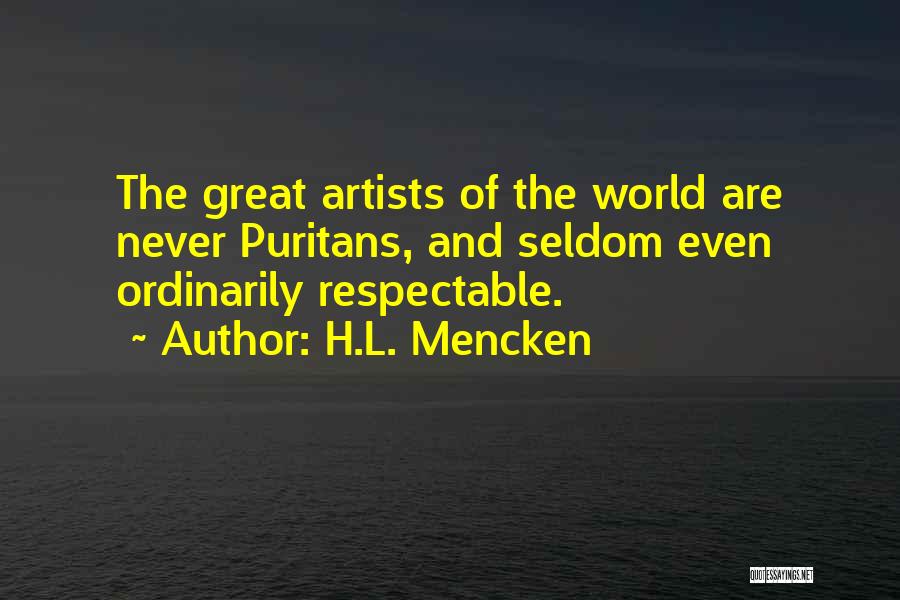 H.L. Mencken Quotes: The Great Artists Of The World Are Never Puritans, And Seldom Even Ordinarily Respectable.