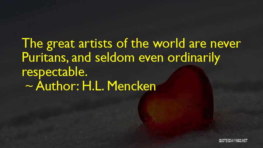 H.L. Mencken Quotes: The Great Artists Of The World Are Never Puritans, And Seldom Even Ordinarily Respectable.