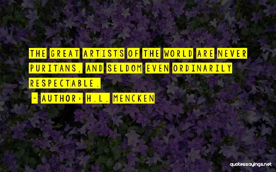 H.L. Mencken Quotes: The Great Artists Of The World Are Never Puritans, And Seldom Even Ordinarily Respectable.