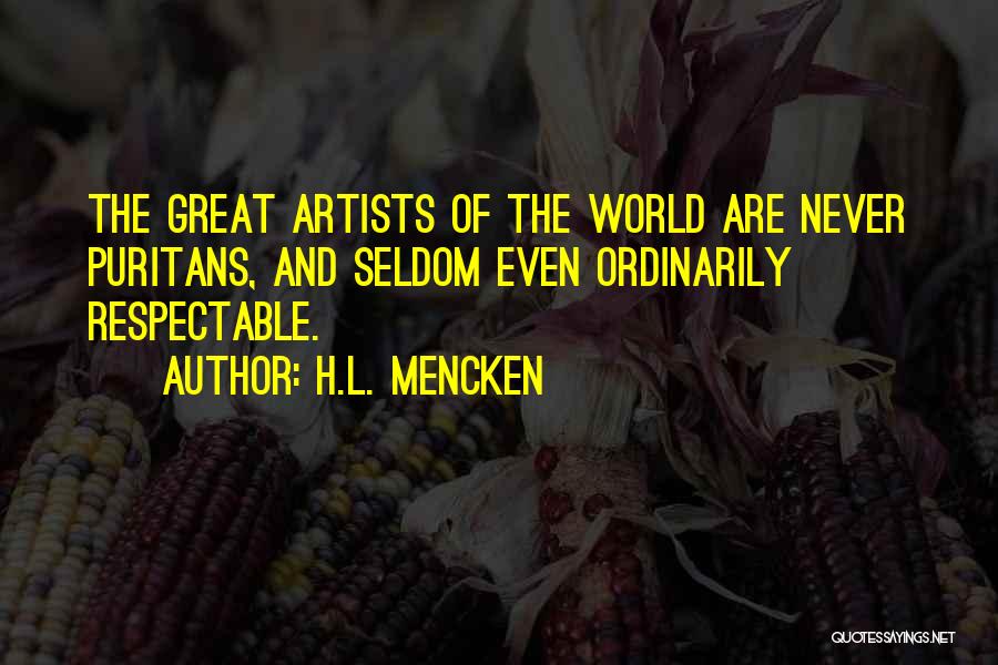 H.L. Mencken Quotes: The Great Artists Of The World Are Never Puritans, And Seldom Even Ordinarily Respectable.