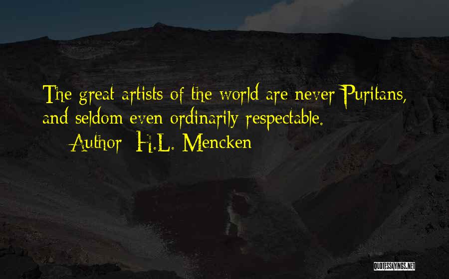 H.L. Mencken Quotes: The Great Artists Of The World Are Never Puritans, And Seldom Even Ordinarily Respectable.