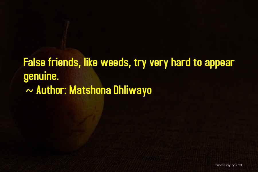Matshona Dhliwayo Quotes: False Friends, Like Weeds, Try Very Hard To Appear Genuine.