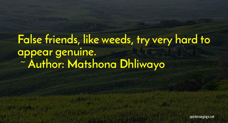 Matshona Dhliwayo Quotes: False Friends, Like Weeds, Try Very Hard To Appear Genuine.