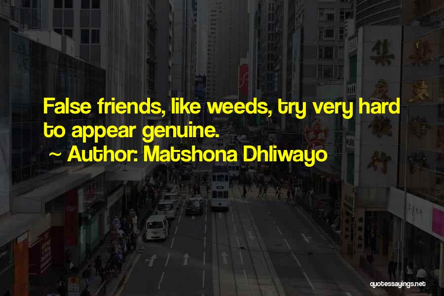 Matshona Dhliwayo Quotes: False Friends, Like Weeds, Try Very Hard To Appear Genuine.