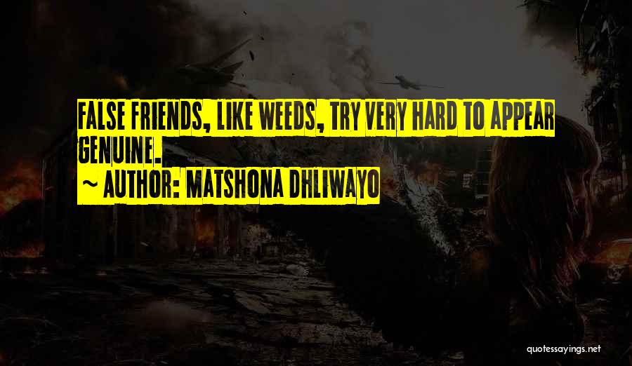 Matshona Dhliwayo Quotes: False Friends, Like Weeds, Try Very Hard To Appear Genuine.