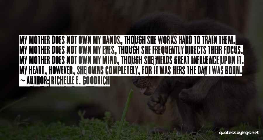 Richelle E. Goodrich Quotes: My Mother Does Not Own My Hands, Though She Works Hard To Train Them. My Mother Does Not Own My