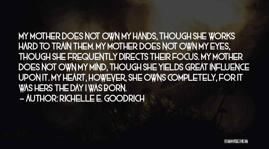 Richelle E. Goodrich Quotes: My Mother Does Not Own My Hands, Though She Works Hard To Train Them. My Mother Does Not Own My