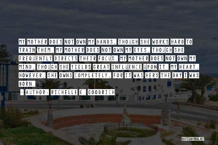 Richelle E. Goodrich Quotes: My Mother Does Not Own My Hands, Though She Works Hard To Train Them. My Mother Does Not Own My