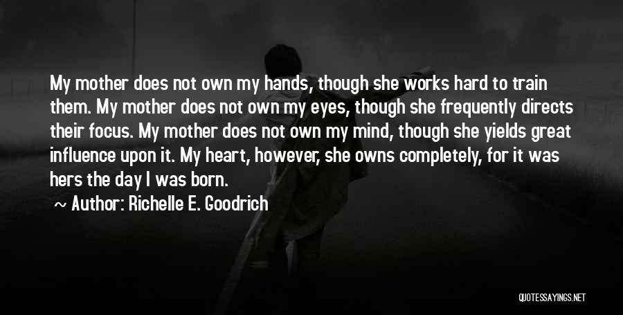 Richelle E. Goodrich Quotes: My Mother Does Not Own My Hands, Though She Works Hard To Train Them. My Mother Does Not Own My