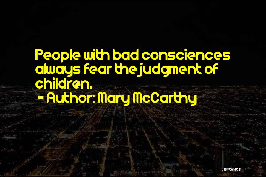 Mary McCarthy Quotes: People With Bad Consciences Always Fear The Judgment Of Children.