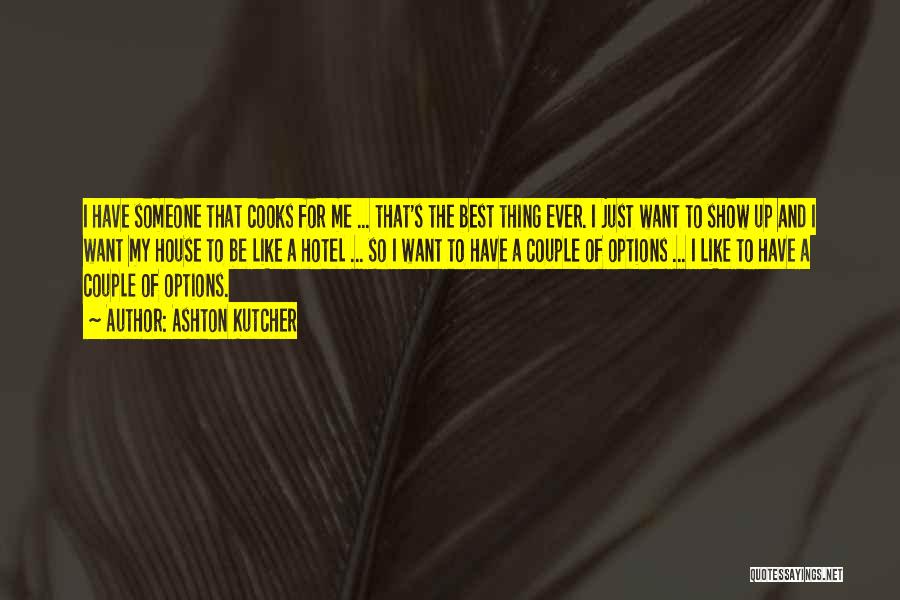 Ashton Kutcher Quotes: I Have Someone That Cooks For Me ... That's The Best Thing Ever. I Just Want To Show Up And
