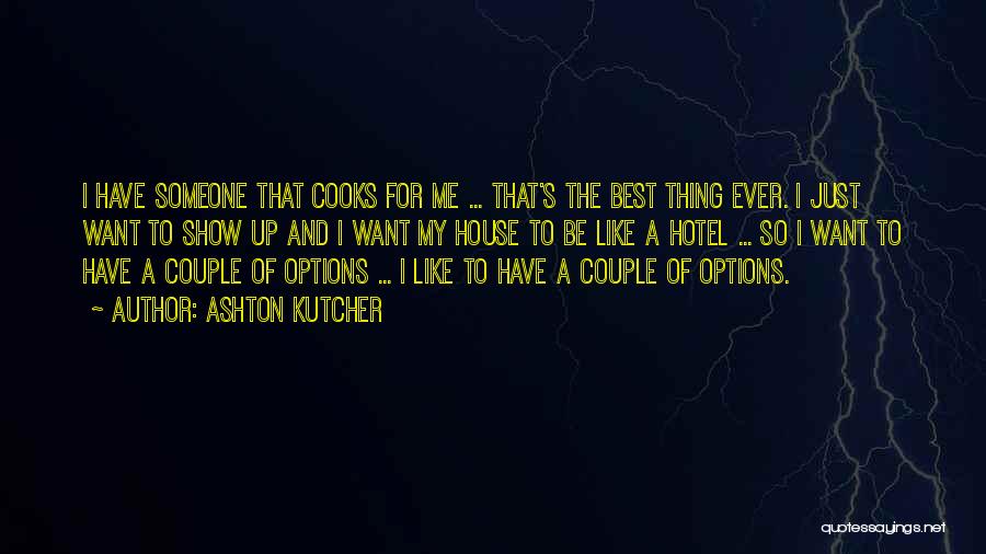 Ashton Kutcher Quotes: I Have Someone That Cooks For Me ... That's The Best Thing Ever. I Just Want To Show Up And