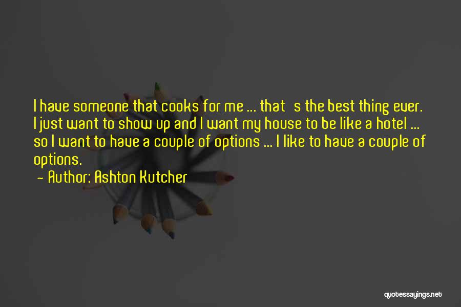 Ashton Kutcher Quotes: I Have Someone That Cooks For Me ... That's The Best Thing Ever. I Just Want To Show Up And