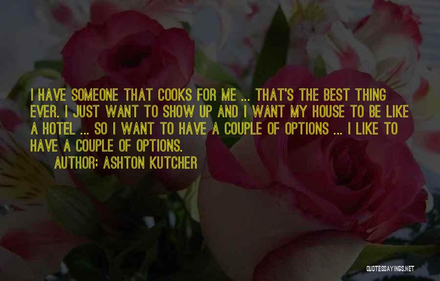 Ashton Kutcher Quotes: I Have Someone That Cooks For Me ... That's The Best Thing Ever. I Just Want To Show Up And