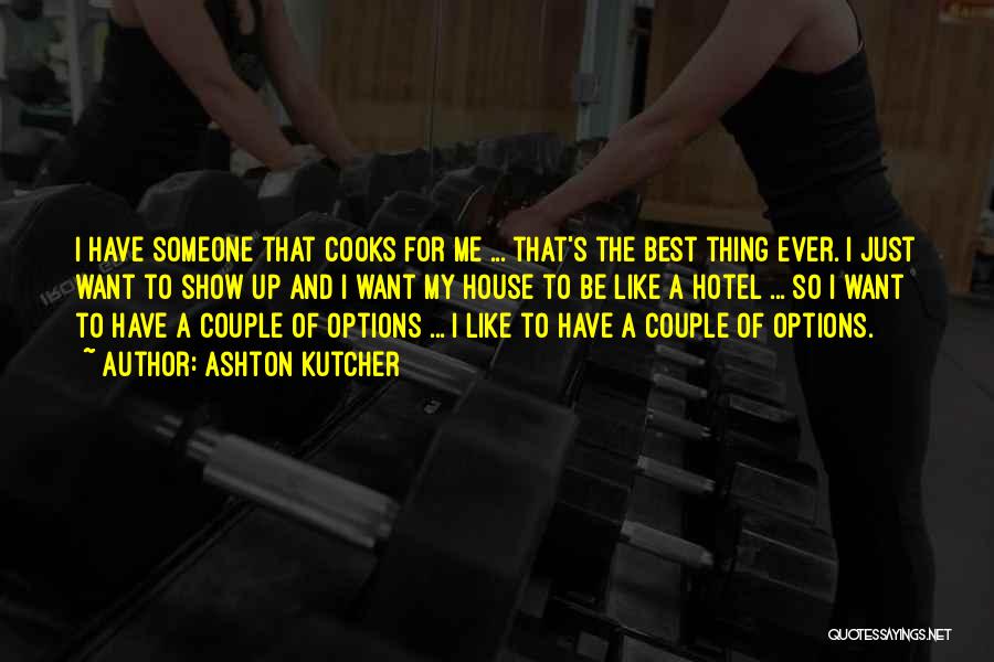 Ashton Kutcher Quotes: I Have Someone That Cooks For Me ... That's The Best Thing Ever. I Just Want To Show Up And