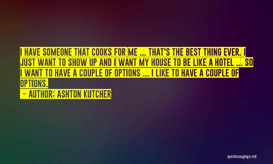Ashton Kutcher Quotes: I Have Someone That Cooks For Me ... That's The Best Thing Ever. I Just Want To Show Up And