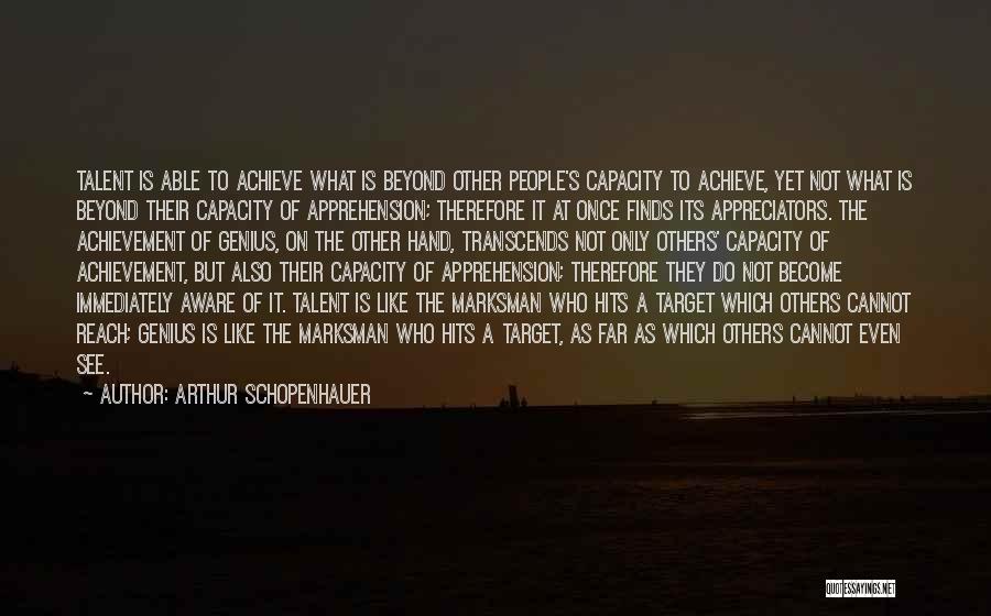 Arthur Schopenhauer Quotes: Talent Is Able To Achieve What Is Beyond Other People's Capacity To Achieve, Yet Not What Is Beyond Their Capacity