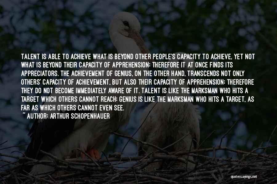 Arthur Schopenhauer Quotes: Talent Is Able To Achieve What Is Beyond Other People's Capacity To Achieve, Yet Not What Is Beyond Their Capacity